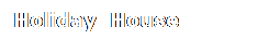 Casella di testo: Holiday  House
