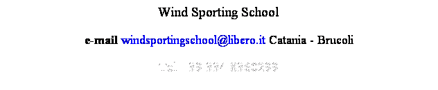 Casella di testo: Wind Sporting School
e-mail windsportingschool@libero.it Catania - Brucoli
Tel +39 334 8360299
