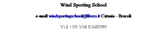 Casella di testo: Wind Sporting School
e-mail windsportingschool@libero.it Catania - Brucoli
Tel +39 334 8360299
