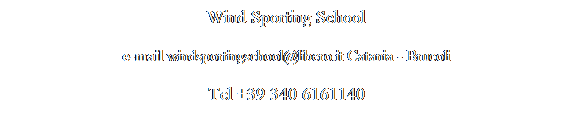 Casella di testo: Wind Sporting School
e-mail windsportingschool@libero.it Catania - Brucoli
Tel +39 340 6161140
