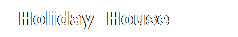 Casella di testo:  Holiday  House
